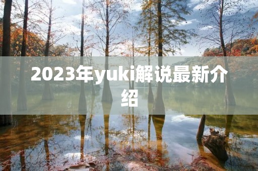 2023年yuki解说最新介绍
