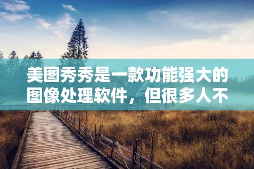 美图秀秀是一款功能强大的图像处理软件,但很多人不知道它还可以处理视频。在本文中,我们将介绍如何使用美图秀秀处理视频。