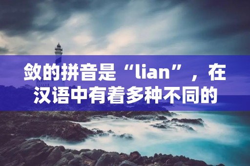 敛的拼音是“lian”，在汉语中有着多种不同的意义和用法。本文将会从多个角度来详细描述敛的含义和用法，以便读者更好地了解和掌握该词汇。