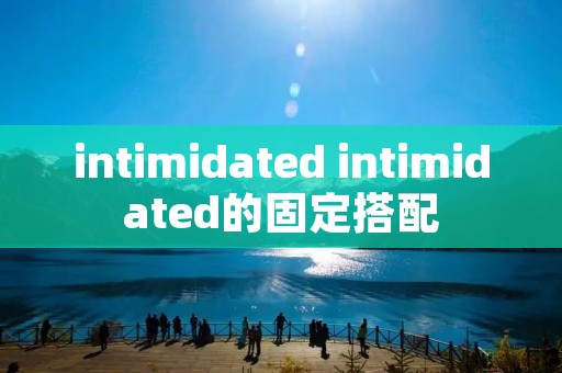 intimidated intimidated的固定搭配