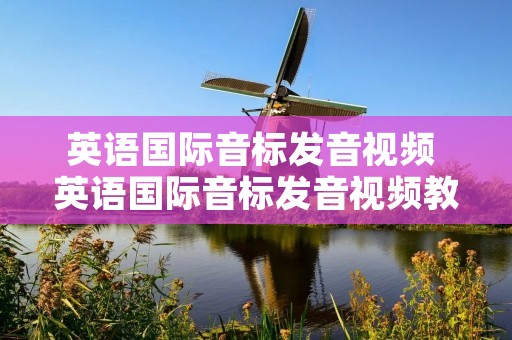英语国际音标发音视频 英语国际音标发音视频教程完整版