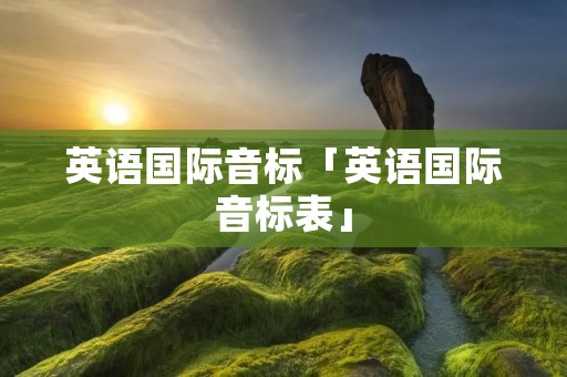 英语国际音标「英语国际音标表」 英语国际音标「英语国际音标表」