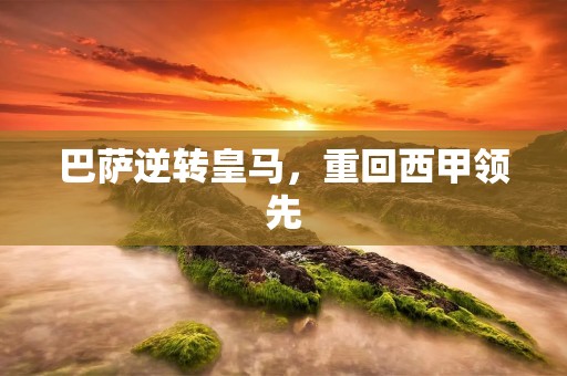 巴萨逆转皇马，重回西甲领先