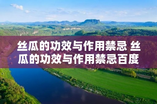 丝瓜的功效与作用禁忌 丝瓜的功效与作用禁忌百度百科 丝瓜的功效与作用禁忌 丝瓜的功效与作用禁忌百度百科