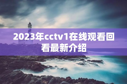 2023年cctv1在线观看回看最新介绍