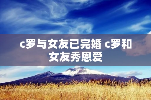 c罗与女友已完婚 c罗和女友秀恩爱