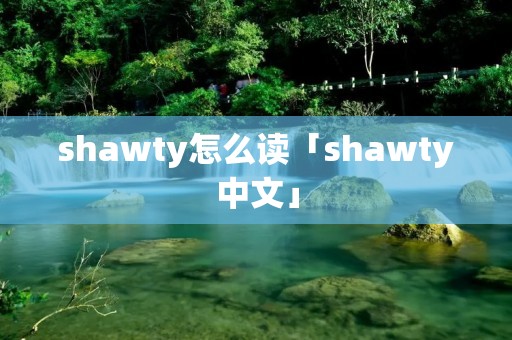 shawty怎么读「shawty中文」