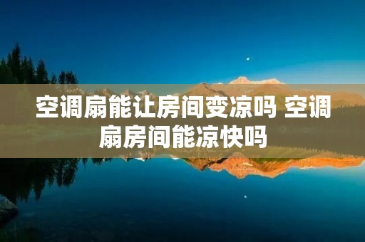空调扇能让房间变凉吗 空调扇房间能凉快吗