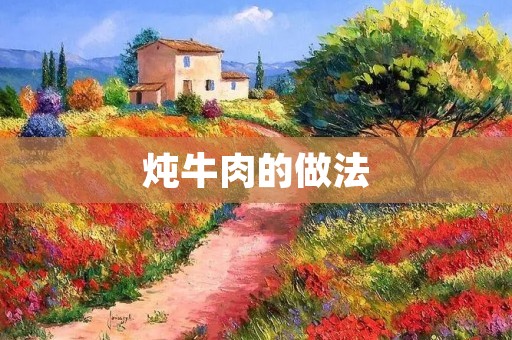 炖牛肉的做法:家常炖牛肉的做法详解 炖牛肉的做法:家常炖牛肉的做法详解