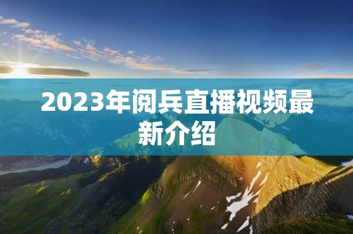 2023年阅兵直播视频最新介绍
