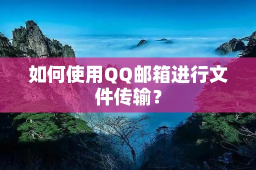 如何使用QQ邮箱进行文件传输?