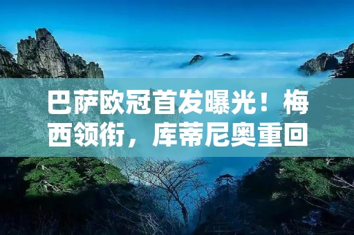 巴萨欧冠首发曝光！梅西领衔，库蒂尼奥重回首发