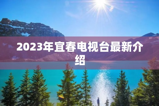 2023年宜春电视台最新介绍