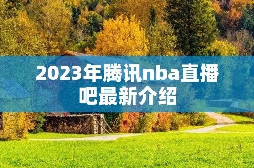 2023年腾讯nba直播吧最新介绍
