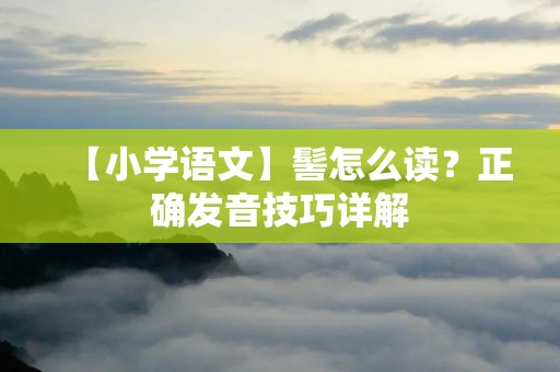 【小学语文】髻怎么读？正确发音技巧详解