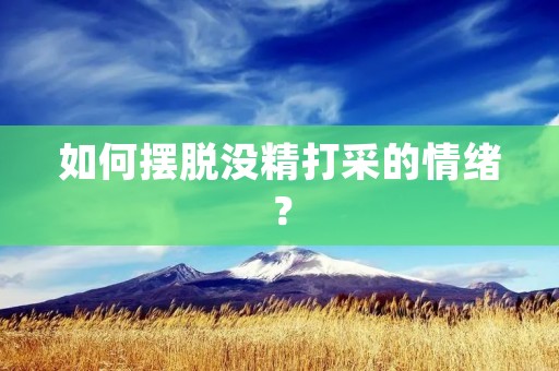 如何摆脱没精打采的情绪？