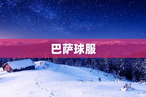 巴萨球服:传承的荣耀与梦想 巴萨球服:传承的荣耀与梦想