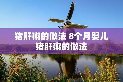 猪肝粥的做法 8个月婴儿猪肝粥的做法