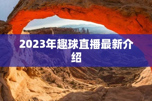 2023年趣球直播最新介绍