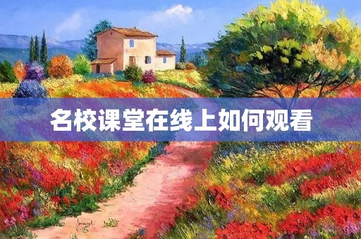 名校课堂在线上如何观看