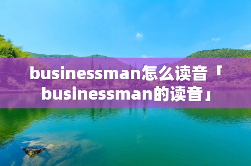 busines**an怎么读音「busines**an的读音」 busines**an怎么读音「busines**an的读音」