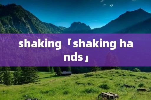 shaking「shaking hands」