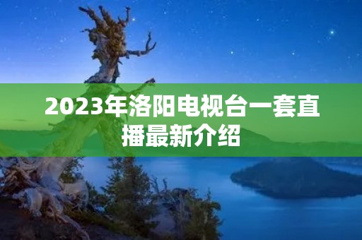 2023年洛阳电视台一套直播最新介绍