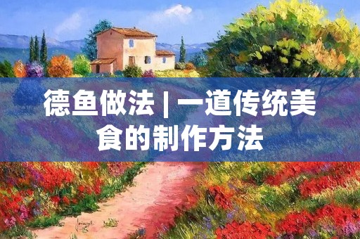 德鱼做法 | 一道传统美食的制作方法