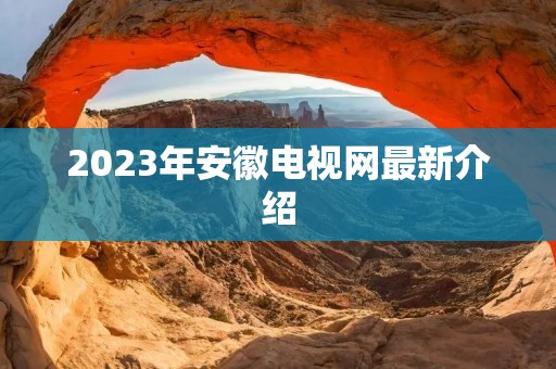 2023年安徽电视网最新介绍