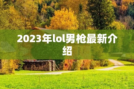 2023年lol男枪最新介绍