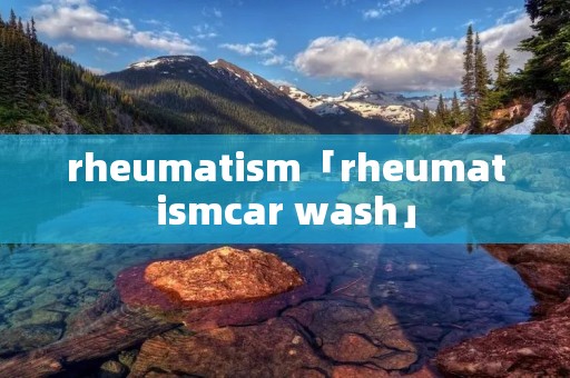 rheumatism「rheumatismcar wash」