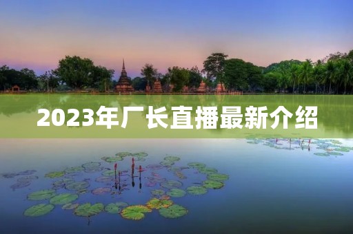 2023年厂长直播最新介绍