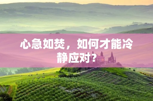 心急如焚，如何才能冷静应对？