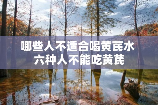 哪些人不适合喝黄芪水 六种人不能吃黄芪