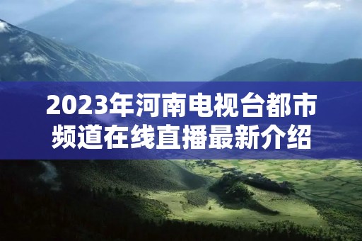 2023年河南电视台都市频道在线直播最新介绍