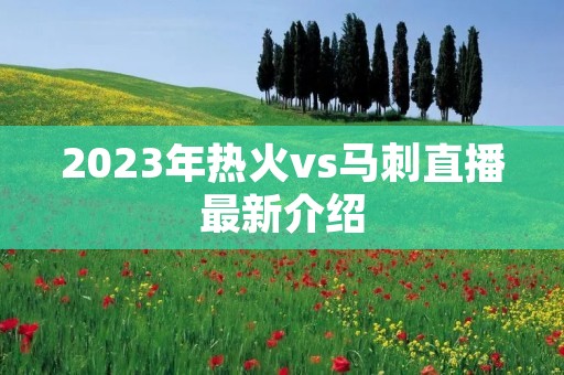 2023年热火vs马刺直播最新介绍