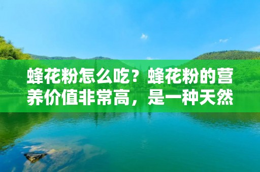 蜂花粉怎么吃?蜂花粉的营养价值非常高,是一种天然的保健品。蜂花粉含有丰富的蛋白质、氨基酸、维生素和矿物质等营养成分,对人体健康有很多好处。但是,很多人不知道蜂花粉怎么吃,下面就来详细介绍一下。 蜂花粉怎么吃?蜂花粉的营养价值非常高,是一种天然的保健品。蜂花粉含有丰富的蛋白质、氨基酸、维生素和矿物质等营养成分,对人体健康有很多好处。但是,很多人不知道蜂花粉怎么吃,下面就来详细介绍一下。