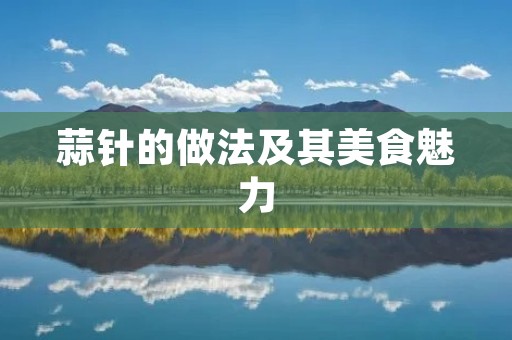 蒜针的做法及其美食魅力