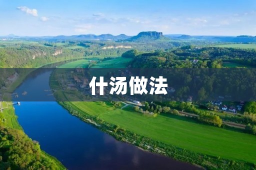 什汤做法:让你轻松学会如何制作美味的什锦汤 什汤做法:让你轻松学会如何制作美味的什锦汤