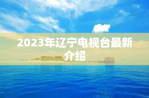 2023年辽宁电视台最新介绍