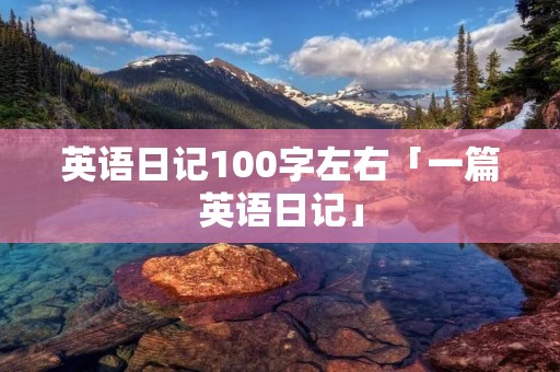 英语日记100字左右「一篇英语日记」