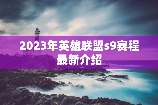 2023年英雄联盟s9赛程最新介绍