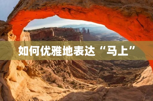 如何优雅地表达“马上”