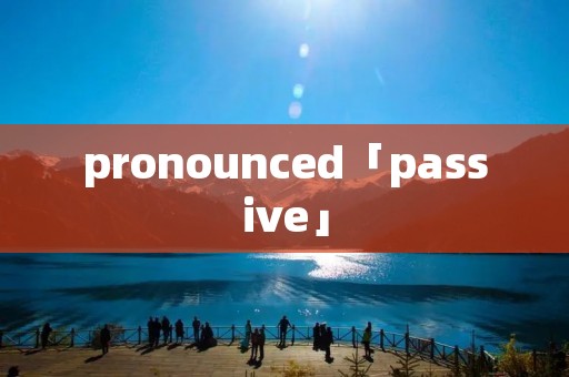 pronounced「passive」 pronounced「passive」