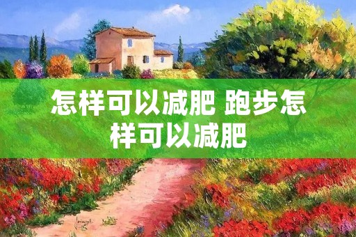 怎样可以减肥 跑步怎样可以减肥