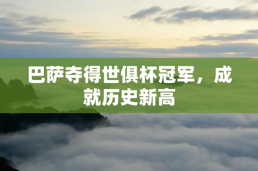 巴萨夺得世俱杯冠军，成就历史新高