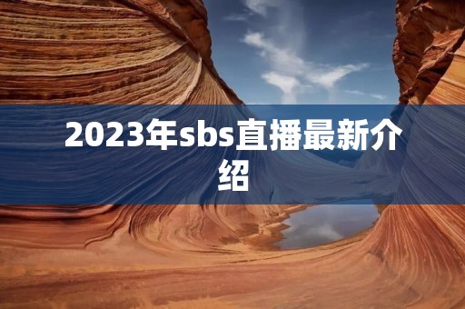 2023年sbs直播最新介绍