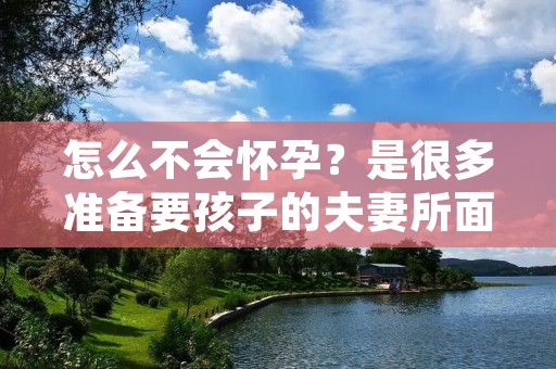 怎么不会怀孕?是很多准备要孩子的夫妻所面对的一个问题。事实上,不孕不育在现代社会已经不再是一件罕见的事情。而对于那些不幸遭遇不孕不育的夫妻来说,这无疑是一场噩梦。在这篇文章中,我们将探讨一些常见的不孕不育原因,以及可能有助于增加怀孕机会的方法。 怎么不会怀孕?是很多准备要孩子的夫妻所面对的一个问题。事实上,不孕不育在现代社会已经不再是一件罕见的事情。而对于那些不幸遭遇不孕不育的夫妻来说,这无疑是一场噩梦。在这篇文章中,我们将探讨一些常见的不孕不育原因,以及可能有助于增加怀孕机会的方法。