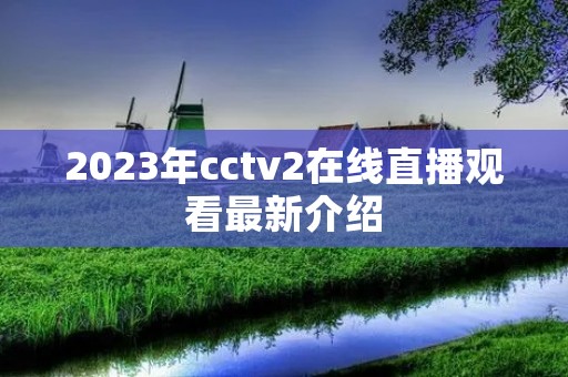 2023年cctv2在线直播观看最新介绍