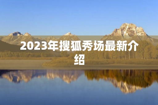 2023年搜狐秀场最新介绍